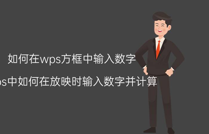 如何在wps方框中输入数字 wps中如何在放映时输入数字并计算？